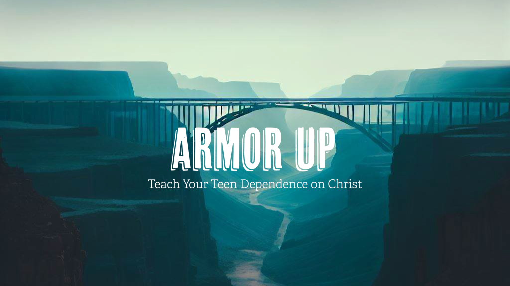 Armor Up: Teach Your Teen Dependence on Christ