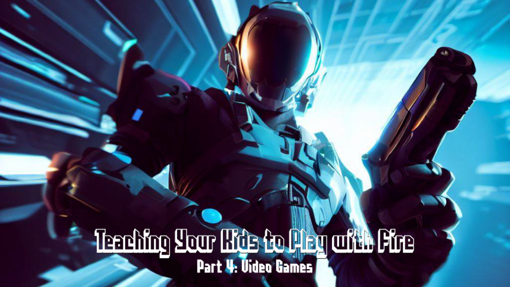 Teaching Your Kids to Play with Fire (Pt. 4): Video Games